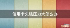信用卡欠钱压力大怎么办