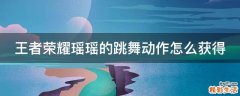 王者荣耀瑶瑶的跳舞动作怎么获得