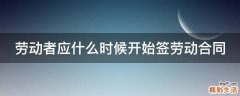 劳动者应什么时候开始签劳动合同