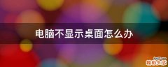 电脑不显示桌面怎么办
