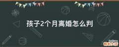 孩子2个月离婚怎么判