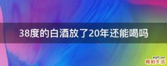 38度的白酒放了20年还能喝吗