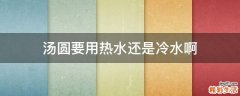 汤圆要用热水还是冷水啊