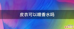 皮衣可以喷香水吗
