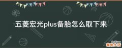 五菱宏光plus备胎怎么取下来