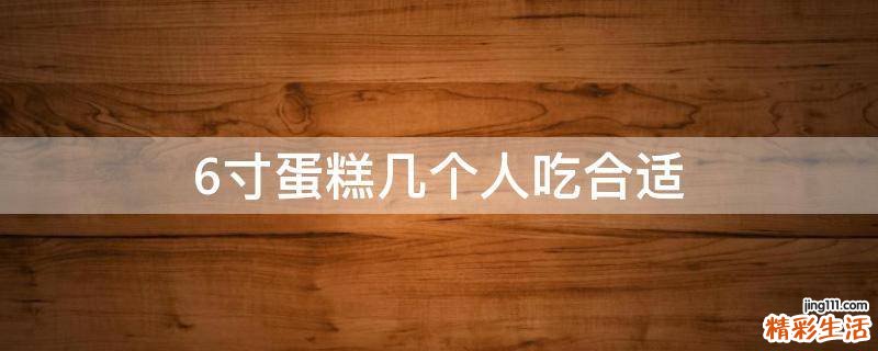 6寸蛋糕几个人吃合适