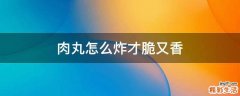 肉丸怎么炸才脆又香