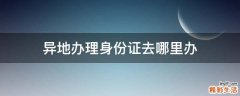 异地办理身份证去哪里办