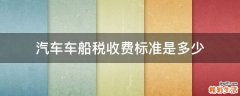 汽车车船税收费标准是多少