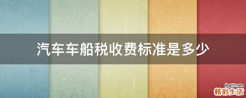 汽车车船税收费标准是多少