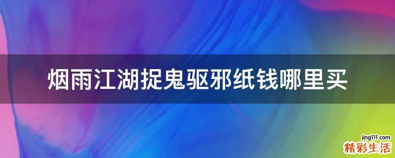 烟雨江湖捉鬼驱邪纸钱哪里买