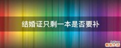 结婚证只剩一本是否要补