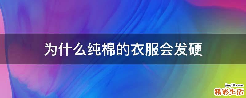 为什么纯棉的衣服会发硬