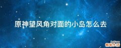 原神望风角对面的小岛怎么去