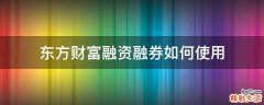 东方财富融资融券如何使用