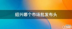 绍兴哪个市场批发布头
