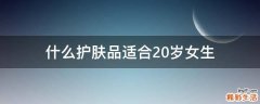什么护肤品适合20岁女生
