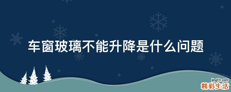 车窗玻璃不能升降是什么问题