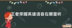 王者荣耀英雄语音在哪里听