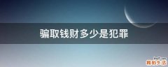 骗取钱财多少是犯罪