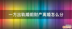 一方出轨婚前财产离婚怎么分