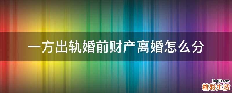 一方出轨婚前财产离婚怎么分
