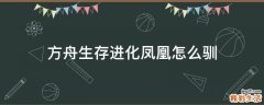 方舟生存进化凤凰怎么驯