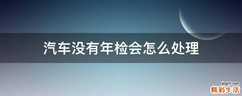 汽车没有年检会怎么处理