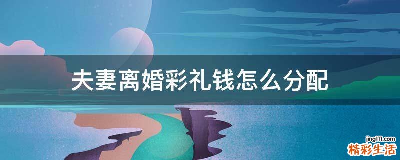 夫妻离婚彩礼钱怎么分配
