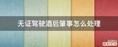 无证驾驶酒后肇事怎么处理