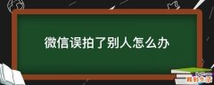 微信误拍了别人怎么办