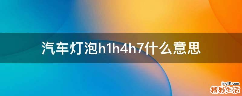 汽车灯泡h1h4h7什么意思
