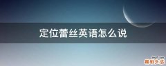 定位蕾丝英语怎么说