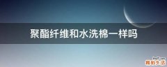 聚酯纤维和水洗棉一样吗