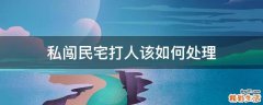 私闯民宅打人该如何处理