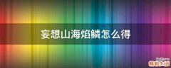 妄想山海焰鳞怎么得