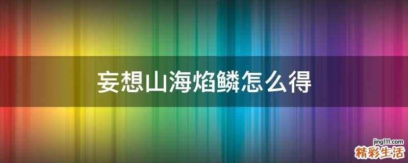 妄想山海焰鳞怎么得