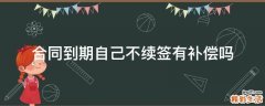 合同到期自己不续签有补偿吗