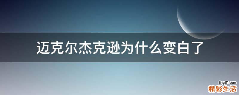 迈克尔杰克逊为什么变白了