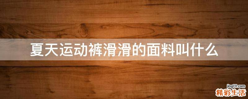 夏天运动裤滑滑的面料叫什么