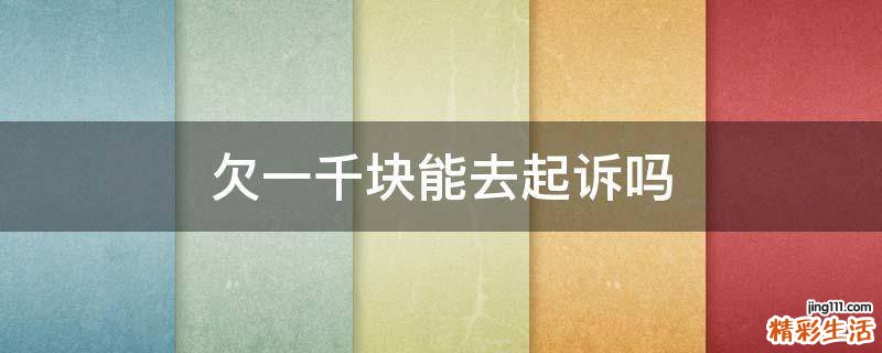 欠一千块能去起诉吗