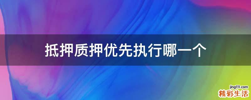 抵押质押优先执行哪一个