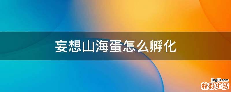 妄想山海蛋怎么孵化