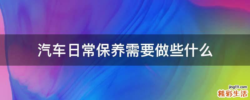 汽车日常保养需要做些什么