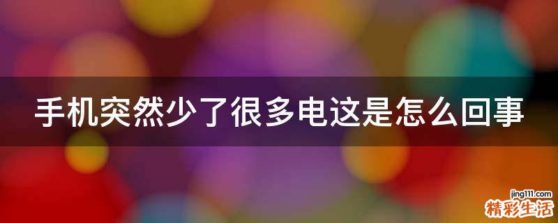 手机突然少了很多电这是怎么回事