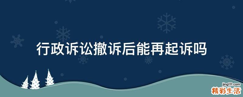 行政诉讼撤诉后能再起诉吗