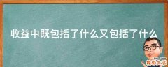 收益中既包括了什么又包括了什么