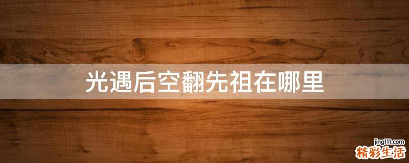 光遇后空翻先祖在哪里