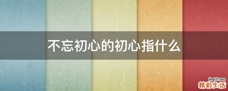 不忘初心的初心指什么