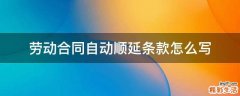 劳动合同自动顺延条款怎么写